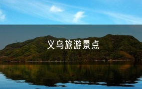 义乌旅游景点大全,探秘购物天堂与历史遗迹的完美融合